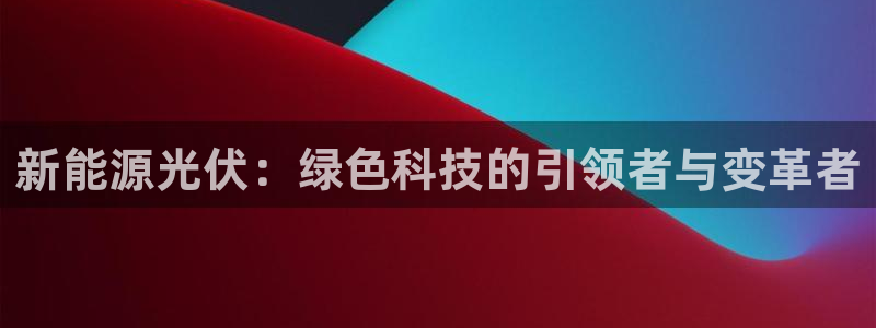 新宝GG—创造奇迹：新能源光伏：绿色科技