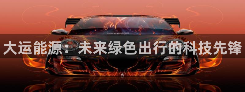 新宝gg一创造奇迹：大运能源：未来绿色出